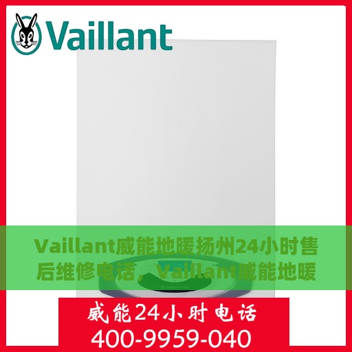 Vaillant威能地暖扬州24小时售后维修电话，Vaillant威能地暖扬州全天候售后维修热线，专业快速响应服务