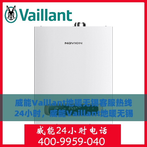 威能Vaillant地暖无锡客服热线24小时，威能Vaillant地暖无锡客服热线全天候服务热线指南
