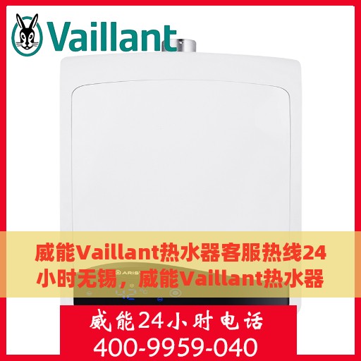 威能Vaillant热水器客服热线24小时无锡，威能Vaillant热水器无锡24小时客服热线专业服务