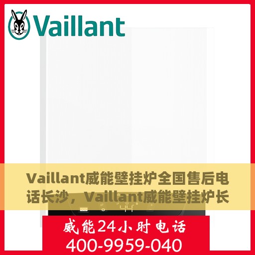 Vaillant威能壁挂炉全国售后电话长沙，Vaillant威能壁挂炉长沙售后电话及全国售后服务体系解析