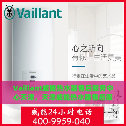 Vaillant威能热水器售后服务中心天津，天津威能热水器售后服务中心，专业维修与贴心服务
