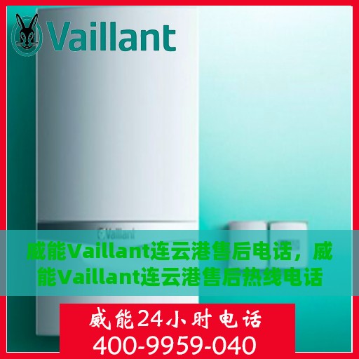 威能Vaillant连云港售后电话，威能Vaillant连云港售后热线电话及售后支持服务解析