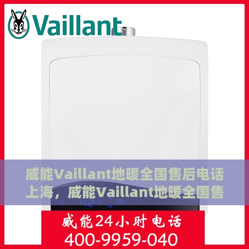 威能Vaillant地暖全国售后电话上海，威能Vaillant地暖全国售后电话——上海服务热线及售后支持详解