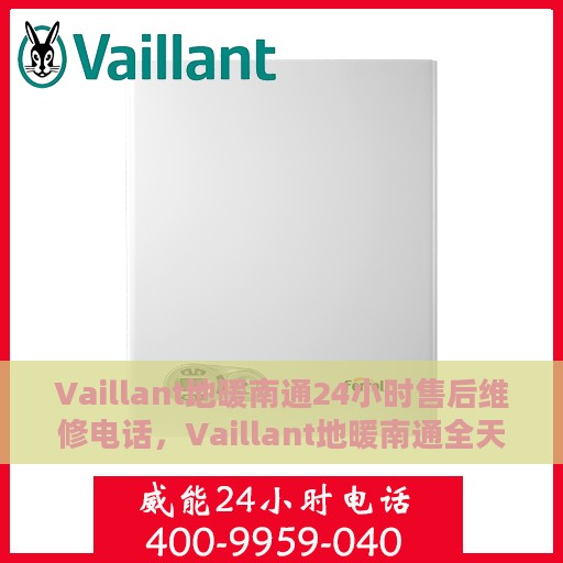 Vaillant地暖南通24小时售后维修电话，Vaillant地暖南通全天候售后维修服务热线