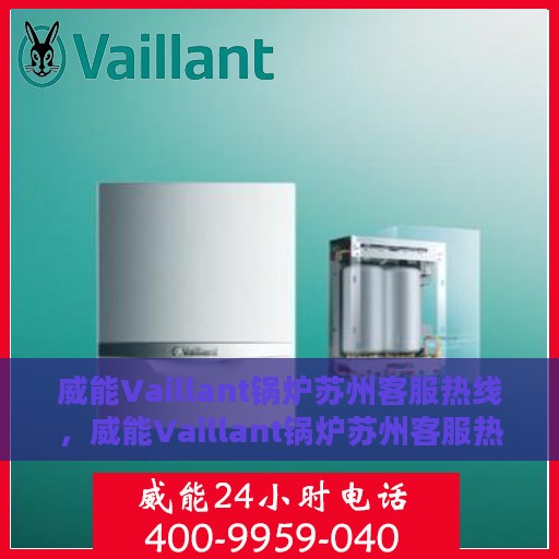 威能Vaillant锅炉苏州客服热线，威能Vaillant锅炉苏州客服热线，专业支持与解决方案一站式服务