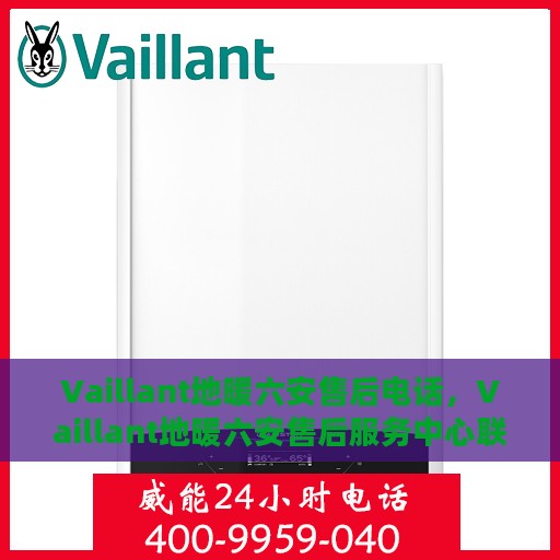 Vaillant地暖六安售后电话，Vaillant地暖六安售后服务中心联系电话