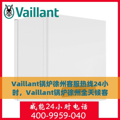 Vaillant锅炉徐州客服热线24小时，Vaillant锅炉徐州全天候客服热线，贴心服务随时在线