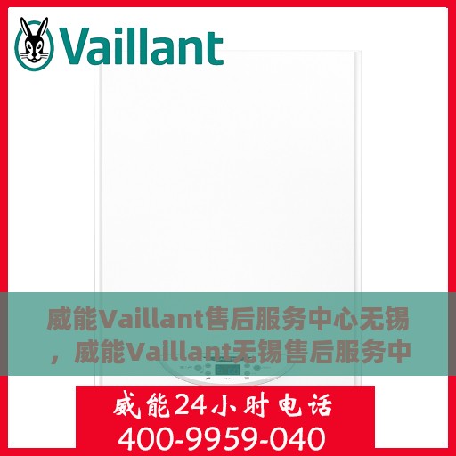 威能Vaillant售后服务中心无锡，威能Vaillant无锡售后服务中心，专业维修，贴心服务