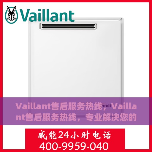 Vaillant售后服务热线，Vaillant售后服务热线，专业解决您的问题，贴心服务保障您的权益