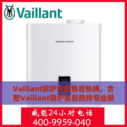 Vaillant锅炉合肥售后热线，合肥Vaillant锅炉售后热线专业服务，专业团队为您解答疑虑