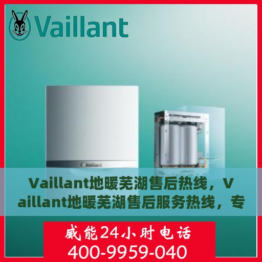 Vaillant地暖芜湖售后热线，Vaillant地暖芜湖售后服务热线，专业解决您的地暖问题