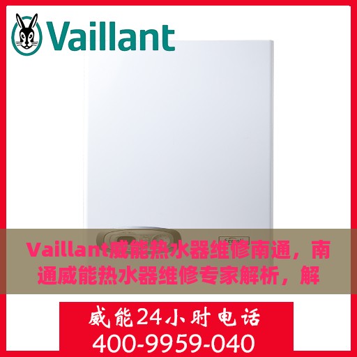Vaillant威能热水器维修南通，南通威能热水器维修专家解析，解决您的热水难题