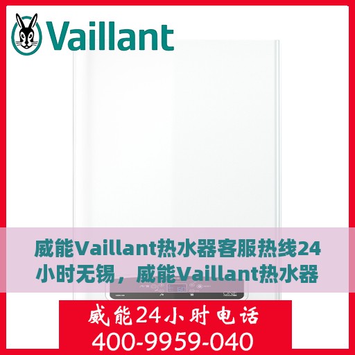 威能Vaillant热水器客服热线24小时无锡，威能Vaillant热水器无锡24小时客服热线专业服务