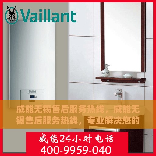 威能无锡售后服务热线，威能无锡售后服务热线，专业解决您的难题，贴心服务每一天