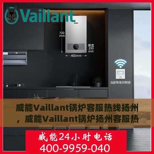 威能Vaillant锅炉客服热线扬州，威能Vaillant锅炉扬州客服热线专业服务，为您解答疑惑