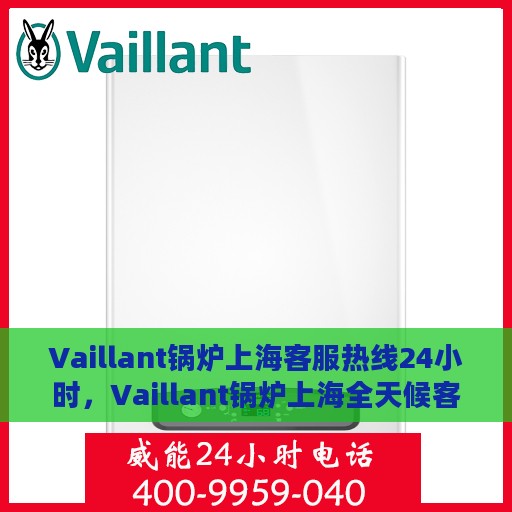 Vaillant锅炉上海客服热线24小时，Vaillant锅炉上海全天候客服热线，贴心服务不打烊