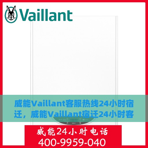 威能Vaillant客服热线24小时宿迁，威能Vaillant宿迁24小时客服热线，全天候服务支持