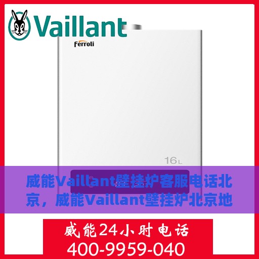 威能Vaillant壁挂炉客服电话北京，威能Vaillant壁挂炉北京地区官方客服电话及售后维修服务解析