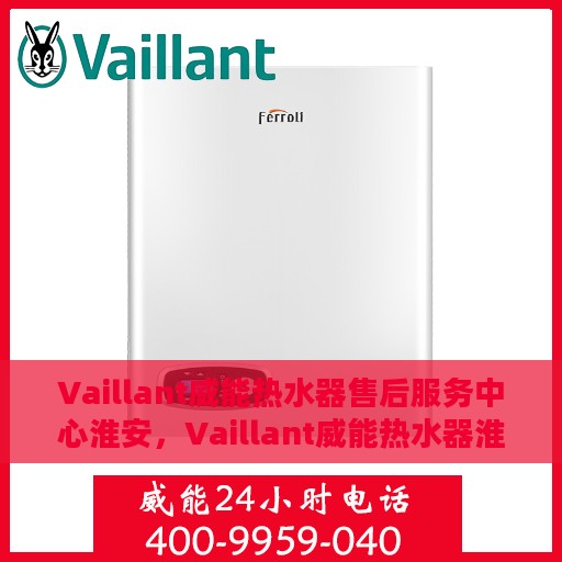 Vaillant威能热水器售后服务中心淮安，Vaillant威能热水器淮安售后服务中心，专业维修，贴心服务