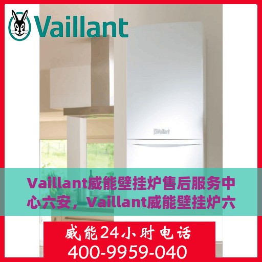 Vaillant威能壁挂炉售后服务中心六安，Vaillant威能壁挂炉六安售后服务中心，专业维修，贴心服务