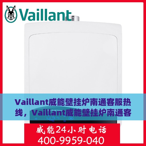 Vaillant威能壁挂炉南通客服热线，Vaillant威能壁挂炉南通客户服务热线，专业解决您的供暖问题