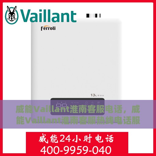 威能Vaillant淮南客服电话，威能Vaillant淮南客服热线电话服务支持中心