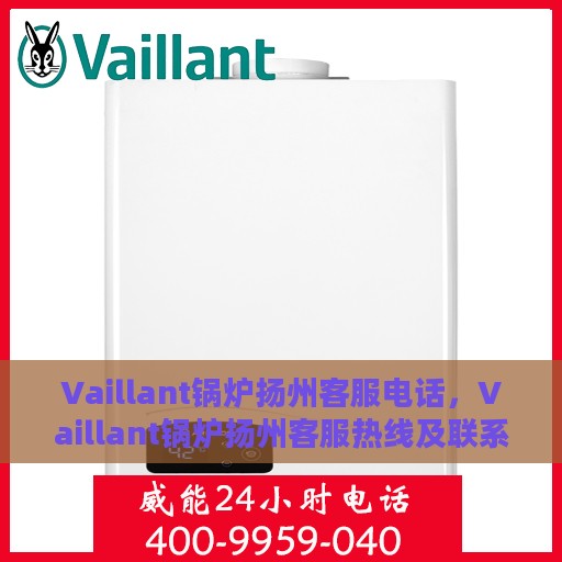 Vaillant锅炉扬州客服电话，Vaillant锅炉扬州客服热线及联系方式
