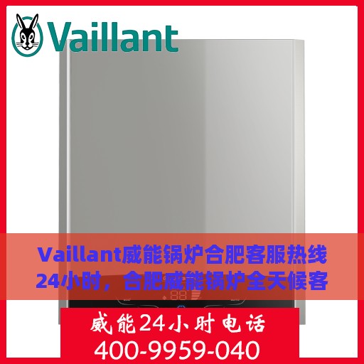 Vaillant威能锅炉合肥客服热线24小时，合肥威能锅炉全天候客服热线，专业解答，服务不打烊