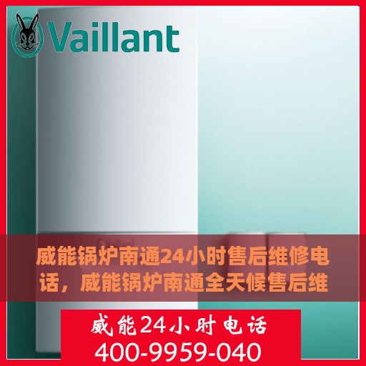 威能锅炉南通24小时售后维修电话，威能锅炉南通全天候售后维修热线公布