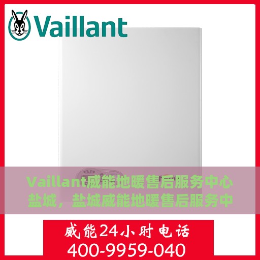 Vaillant威能地暖售后服务中心盐城，盐城威能地暖售后服务中心，专业维修，温暖您的生活