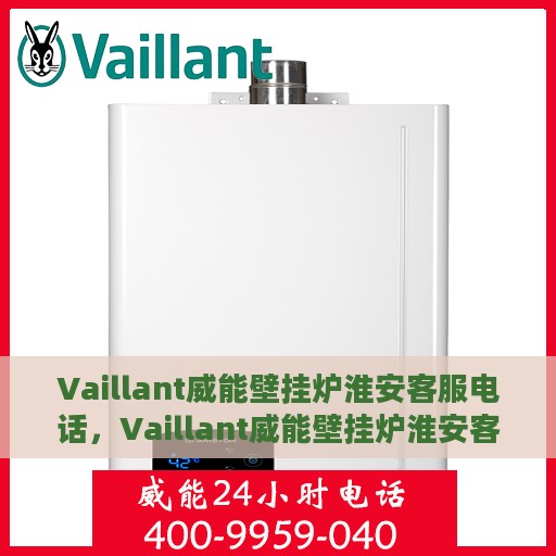 Vaillant威能壁挂炉淮安客服电话，Vaillant威能壁挂炉淮安客服热线及咨询指南