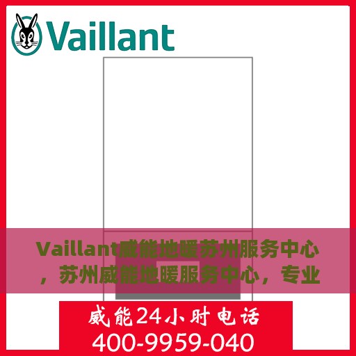 Vaillant威能地暖苏州服务中心，苏州威能地暖服务中心，专业维护，温暖您的生活