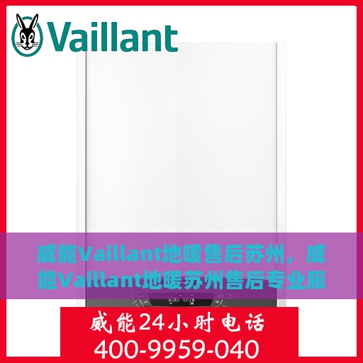威能Vaillant地暖售后苏州，威能Vaillant地暖苏州售后专业服务详解