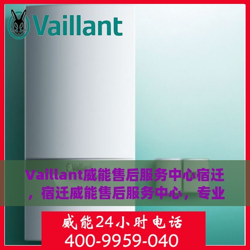 Vaillant威能售后服务中心宿迁，宿迁威能售后服务中心，专业维修，贴心服务