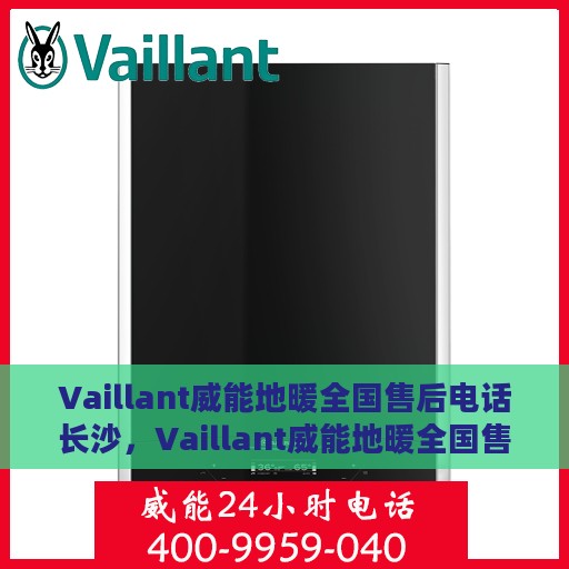 Vaillant威能地暖全国售后电话长沙，Vaillant威能地暖全国售后电话在长沙——专业维修与暖心服务