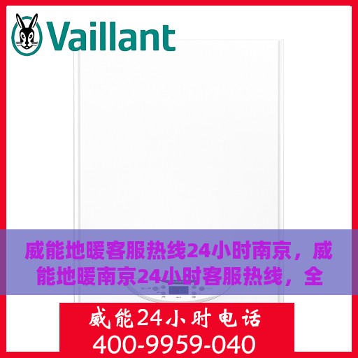 威能地暖客服热线24小时南京，威能地暖南京24小时客服热线，全天候温暖连接