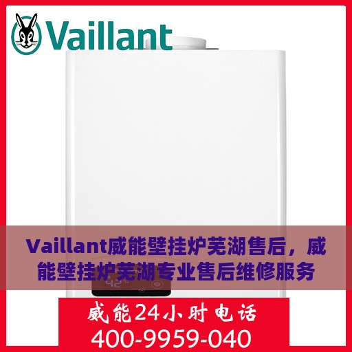 Vaillant威能壁挂炉芜湖售后，威能壁挂炉芜湖专业售后维修服务