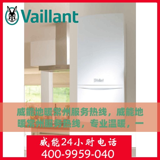 威能地暖常州服务热线，威能地暖常州服务热线，专业温暖，一触即达