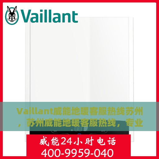 Vaillant威能地暖客服热线苏州，苏州威能地暖客服热线，专业解答您的地暖问题