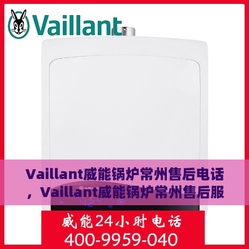 Vaillant威能锅炉常州售后电话，Vaillant威能锅炉常州售后服务热线及电话全攻略