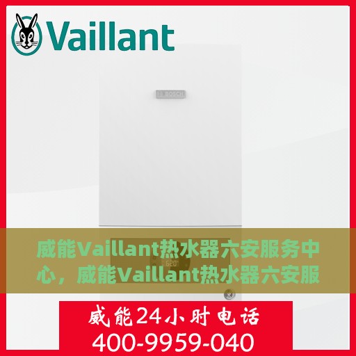 威能Vaillant热水器六安服务中心，威能Vaillant热水器六安服务中心，专业维修与优质服务并重