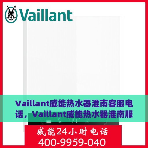 Vaillant威能热水器淮南客服电话，Vaillant威能热水器淮南服务热线及客服电话全攻略