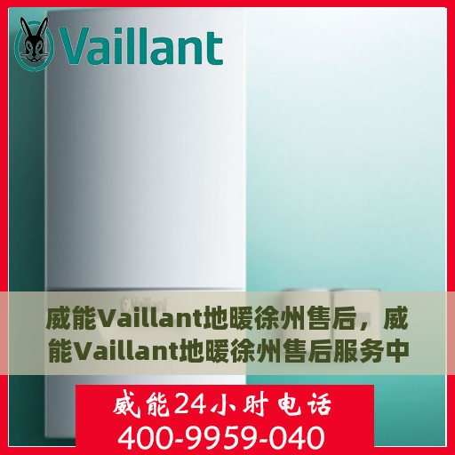 威能Vaillant地暖徐州售后，威能Vaillant地暖徐州售后服务中心，专业贴心的温暖守护