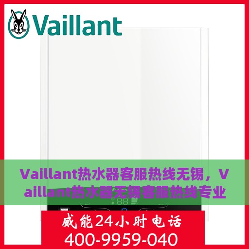 Vaillant热水器客服热线无锡，Vaillant热水器无锡客服热线专业解答，温暖您的生活