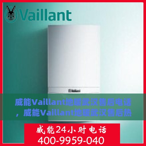 威能Vaillant地暖武汉售后电话，威能Vaillant地暖武汉售后热线及专业维修服务电话