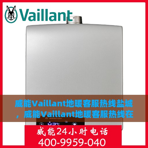 威能Vaillant地暖客服热线盐城，威能Vaillant地暖客服热线在盐城，专业解答，温暖您的生活