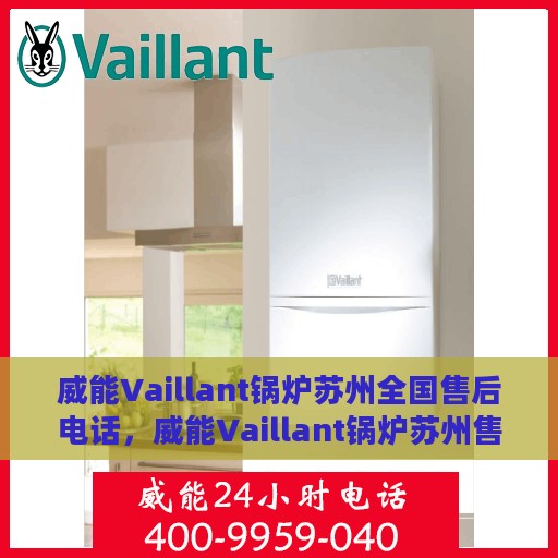 威能Vaillant锅炉苏州全国售后电话，威能Vaillant锅炉苏州售后全国服务热线及电话详解