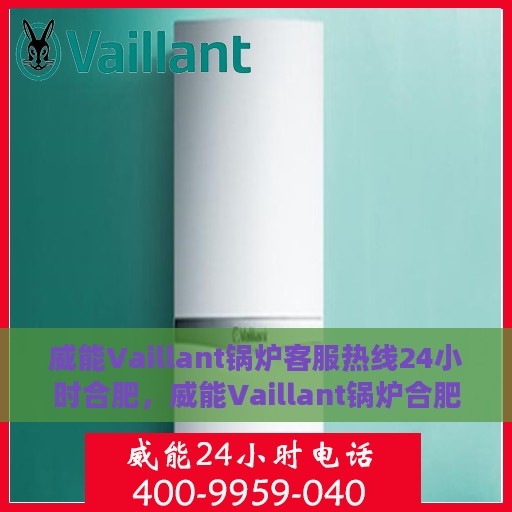 威能Vaillant锅炉客服热线24小时合肥，威能Vaillant锅炉合肥24小时客服热线服务