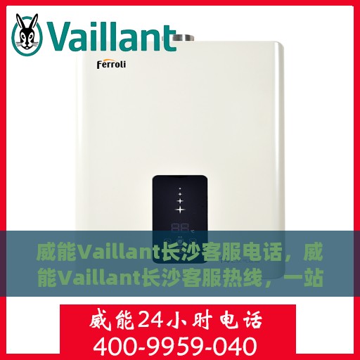 威能Vaillant长沙客服电话，威能Vaillant长沙客服热线，一站式专业解答您的疑问与需求！