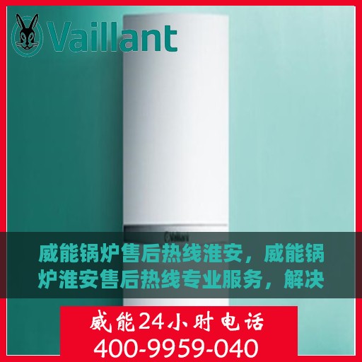 威能锅炉售后热线淮安，威能锅炉淮安售后热线专业服务，解决您的锅炉问题